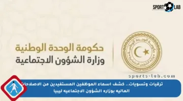 ترقيات وتسويات.. كشف أسماء الموظفين المستفيدين من الإصلاحات المالية بوزارة الشؤون الاجتماعية ليبيا